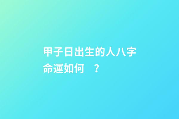 甲子日出生的人八字命運如何？